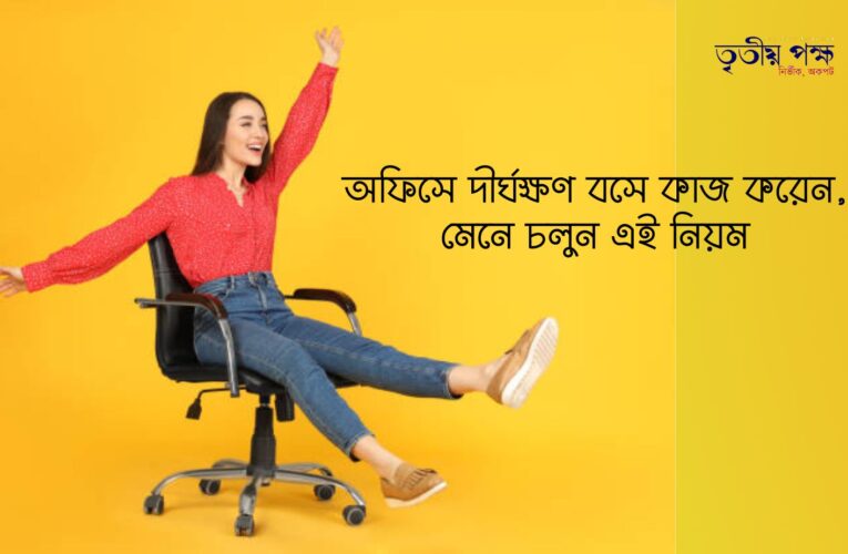 অফিসে দীর্ঘক্ষণ বসে কাজ করেন, মেনে চলুন এই নিয়ম