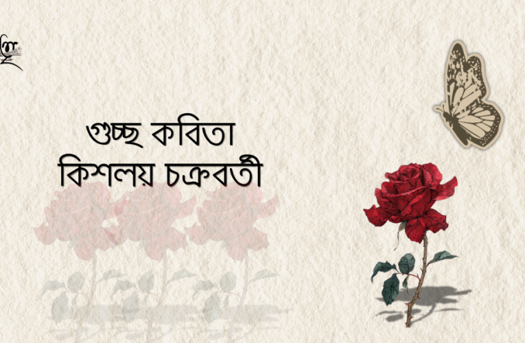গুচ্ছ কবিতা : কিশলয় চক্রবর্তী